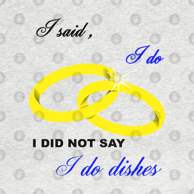 I Said I Do, I Did Not Say I Do Dishes Marriage Humor by taiche